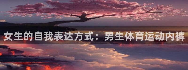菲律宾ug环球官网：女生的自我表达方式：男生体育运动内裤